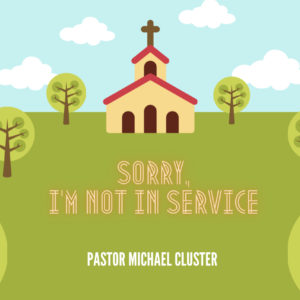 “Sorry, I’m Not In Service” – Pastor Michael Cluster