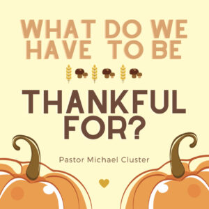 What Do I Have To Be Thankful For? – Pastor Michael Cluster