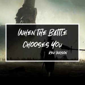 When the Battle Chooses You – Rev. Wilson