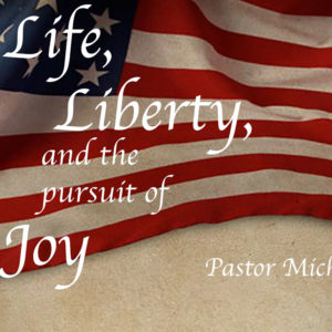 Life, Liberty, and the Pursuit of Joy – Pastor Michael Cluster