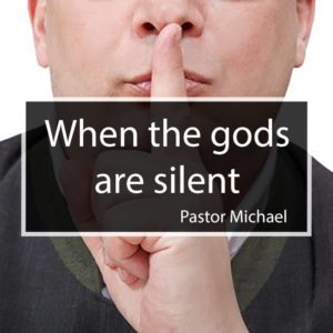 When the gods are silent – Pastor Michael